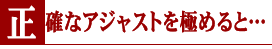正確なアジャストを極めると・・・