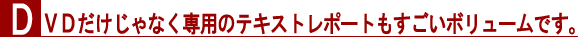 DVDだけじゃなく専用のテキストレポートもすごいボリュームです。
